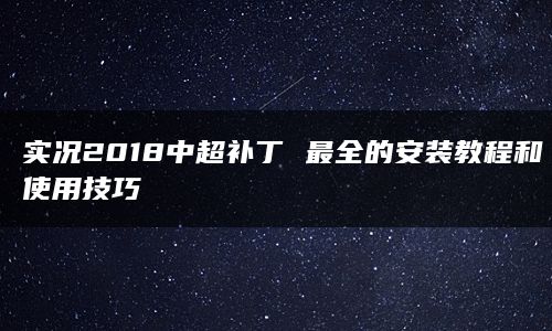 实况2018中超补丁 最全的安装教程和使用技巧